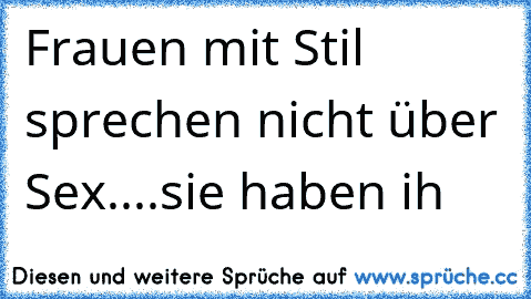 Frauen mit Stil sprechen nicht über Sex....sie haben ih