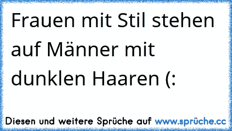 Frauen mit Stil stehen auf Männer mit dunklen Haaren (: