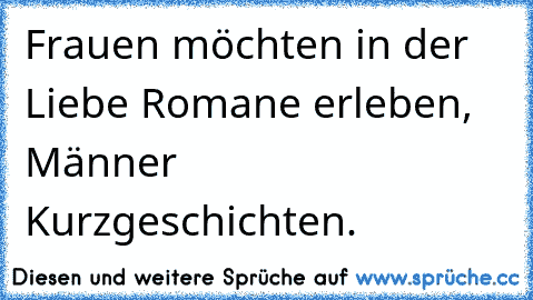 Frauen möchten in der Liebe Romane erleben, Männer Kurzgeschichten.