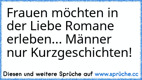 Frauen möchten in der Liebe Romane erleben... Männer nur Kurzgeschichten!