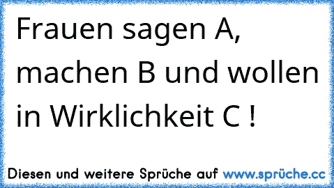 Frauen sagen A, machen B und wollen in Wirklichkeit C !♥