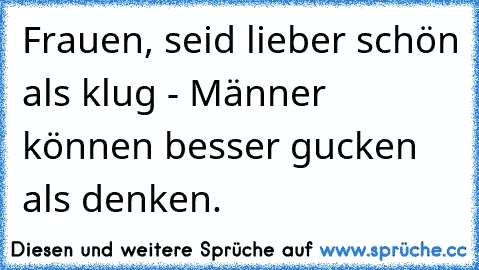 Frauen, seid lieber schön als klug - Männer können besser gucken als denken.