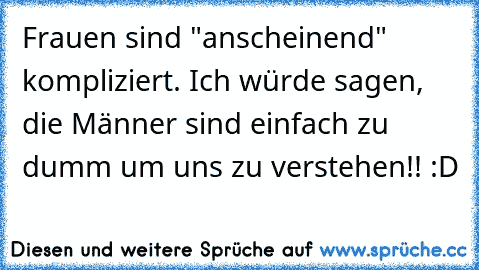 Frauen sind "anscheinend" kompliziert. Ich würde sagen, die Männer sind einfach zu dumm um uns zu verstehen!! :D