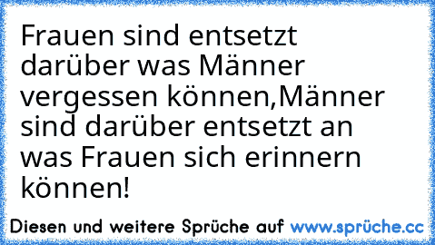 Frauen sind entsetzt darüber was Männer vergessen können,
Männer sind darüber entsetzt an was Frauen sich erinnern können!