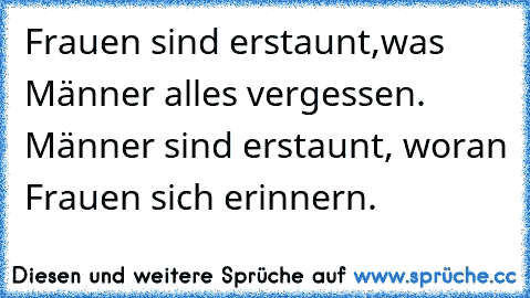 Frauen sind erstaunt,was Männer alles vergessen. Männer sind erstaunt, woran Frauen sich erinnern.