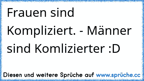 Frauen sind Kompliziert. - Männer sind Komlizierter :D