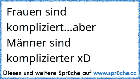 Frauen sind kompliziert...aber Männer sind komplizierter xD