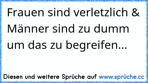 Frauen sind verletzlich & Männer sind zu dumm um das zu begreifen...