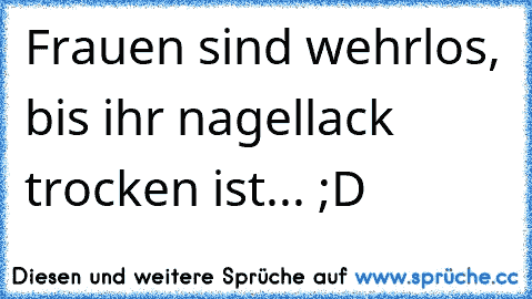 Frauen sind wehrlos, bis ihr nagellack trocken ist... ;D