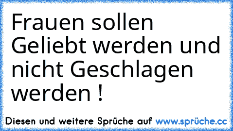 Frauen sollen Geliebt werden und nicht Geschlagen werden !