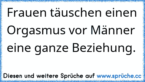 Frauen täuschen einen Orgasmus vor Männer eine ganze Beziehung.