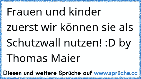 Frauen und kinder zuerst wir können sie als Schutzwall nutzen! :D by Thomas Maier