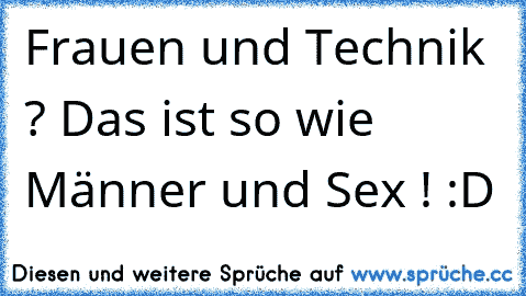 Frauen und Technik ? Das ist so wie Männer und Sex ! :D