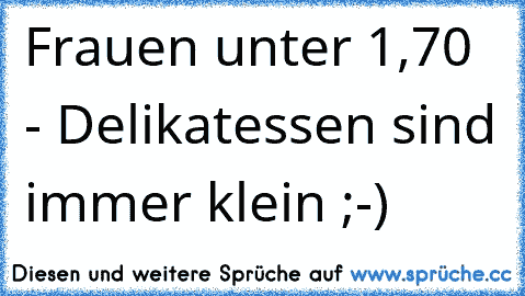 Frauen unter 1,70 - Delikatessen sind immer klein ;-)