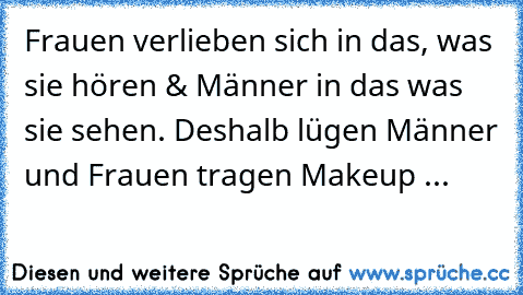 Frauen verlieben sich in das, was sie hören & Männer in das was sie sehen. Deshalb lügen Männer und Frauen tragen Makeup ...