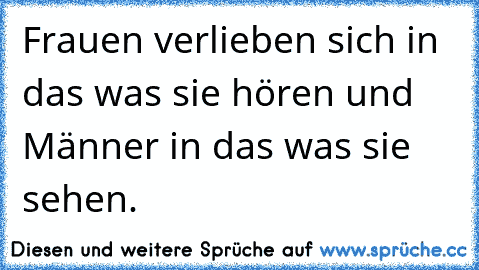 Frauen verlieben sich in das was sie hören und Männer in das was sie sehen.