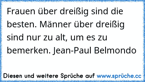 Frauen über dreißig sind die besten. Männer über dreißig sind nur zu alt, um es zu bemerken. Jean-Paul Belmondo