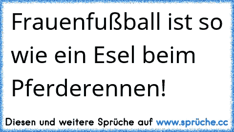 Frauenfußball ist so wie ein Esel beim Pferderennen!