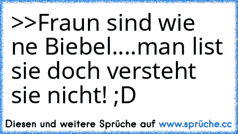 >>Fraun sind wie ne Biebel....
man list sie doch versteht sie nicht! ;D