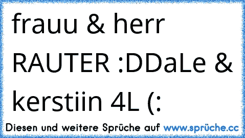 frauu & herr RAUTER :DD
aLe & kerstiin 4L (: ♥♥♥