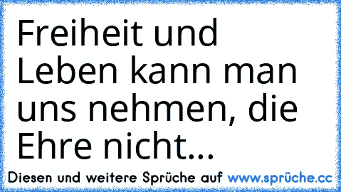 Freiheit und Leben kann man uns nehmen, die Ehre nicht...