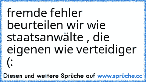 fremde fehler beurteilen wir wie staatsanwälte , die eigenen wie verteidiger (: