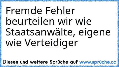 Fremde Fehler beurteilen wir wie Staatsanwälte, eigene wie Verteidiger