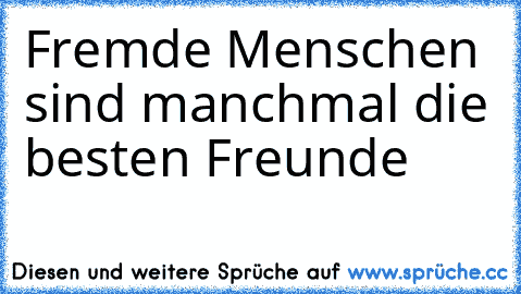 Fremde Menschen sind manchmal die besten Freunde ♥ ♥ ♥ ♥ ♥ ♥ ♥ ♥ ♥ ♥ ♥ ♥ ♥ ♥ ♥ ♥ ♥ ♥ ♥ ♥ ♥ ♥ ♥ ♥ ♥