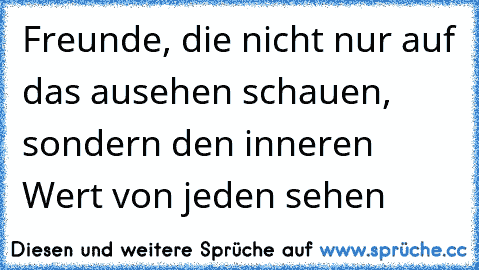 Freunde, die nicht nur auf das ausehen schauen, sondern den inneren Wert von jeden sehen 