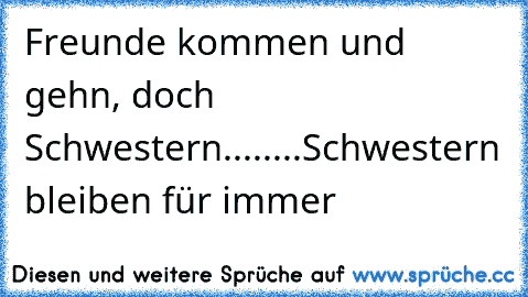 Freunde kommen und gehn, doch Schwestern
........
Schwestern bleiben für immer ♥ ♥ ♥