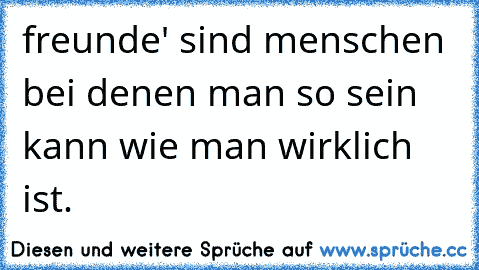 freunde' sind menschen bei denen man so sein kann wie man wirklich ist.♥