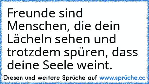 Freunde sind Menschen, die dein Lächeln sehen und trotzdem spüren, dass deine Seele weint.