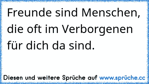 Freunde sind Menschen, die oft im Verborgenen für dich da sind.