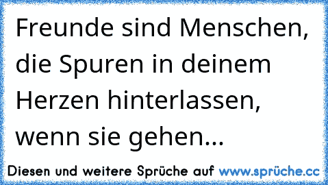 Freunde sind Menschen, die Spuren in deinem Herzen hinterlassen, wenn sie gehen...