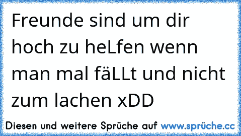 Freunde sind um dir hoch zu heLfen wenn man mal fäLLt und nicht zum lachen xDD