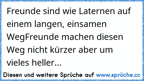 Freunde sind wie Laternen auf einem langen, einsamen Weg
Freunde machen diesen Weg nicht kürzer aber um vieles heller...