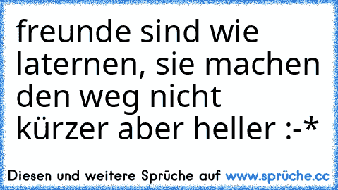 freunde sind wie laternen, sie machen den weg nicht kürzer aber heller :-*