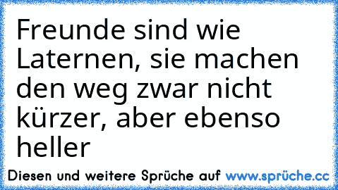 Freunde sind wie Laternen, sie machen den weg zwar nicht kürzer, aber ebenso heller