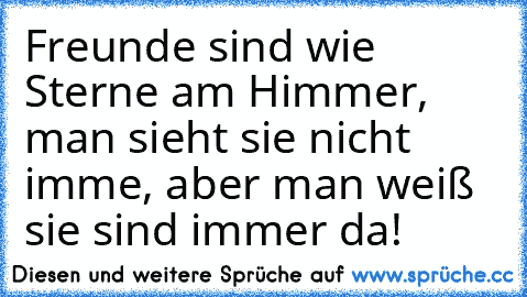 Freunde sind wie Sterne am Himmer, man sieht sie nicht imme, aber man weiß sie sind immer da! ♥