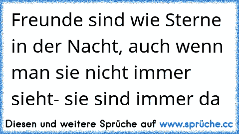 Freunde sind wie Sterne in der Nacht, auch wenn man sie nicht immer sieht- sie sind immer da