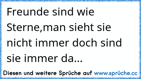 Freunde sind wie Sterne,man sieht sie nicht immer doch sind sie immer da...