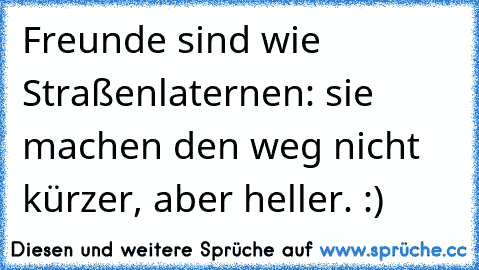 Freunde sind wie Straßenlaternen: sie machen den weg nicht kürzer, aber heller. :)