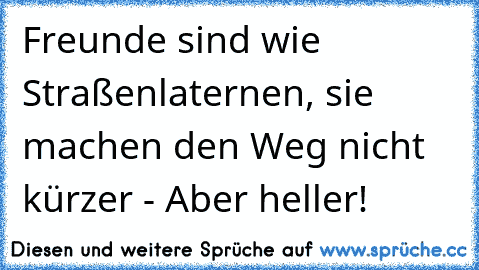 Freunde sind wie Straßenlaternen, sie machen den Weg nicht kürzer - Aber heller!