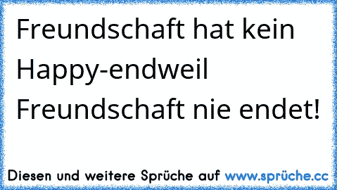 Freundschaft hat kein Happy-end
weil Freundschaft nie endet! ♥