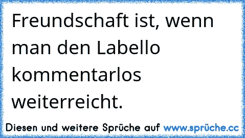 Freundschaft ist, wenn man den Labello kommentarlos weiterreicht.