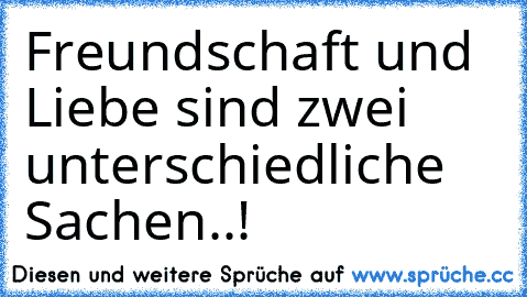 Freundschaft und Liebe sind zwei unterschiedliche Sachen..!