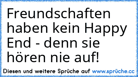 Freundschaften haben kein Happy End - denn sie hören nie auf!♥