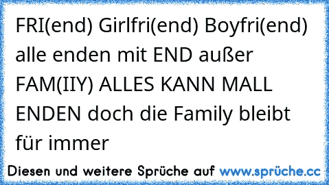 FRI(end) Girlfri(end) Boyfri(end) alle enden mit END außer FAM(IIY) ALLES KANN MALL ENDEN doch die Family bleibt für immer ♥♥