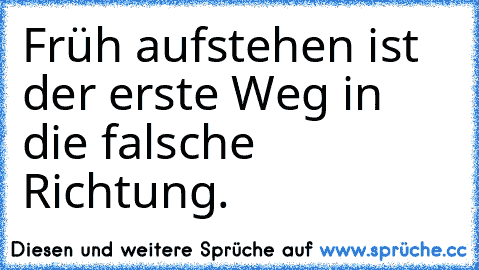 Früh aufstehen ist der erste Weg in die falsche Richtung.