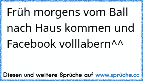 Früh morgens vom Ball nach Haus kommen und Facebook volllabern^^